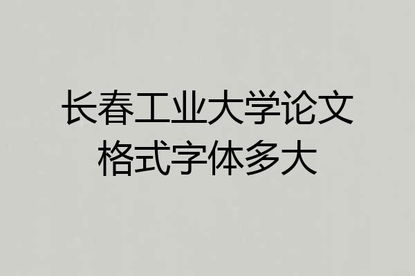 长春工业大学论文格式字体多大