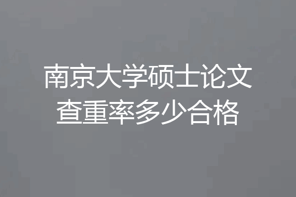 南京大学硕士论文查重率多少合格