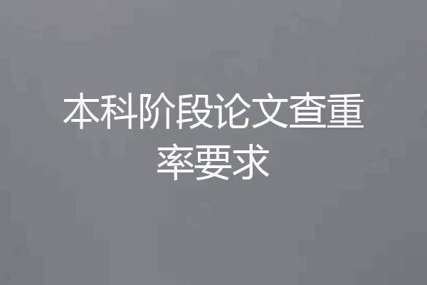 本科阶段论文查重率要求