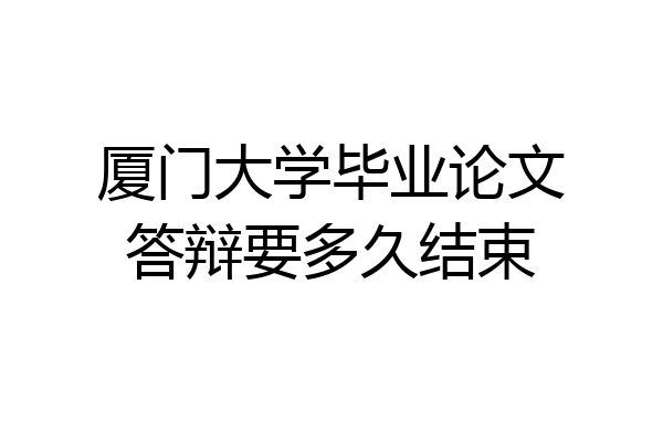 厦门大学毕业论文答辩要多久结束