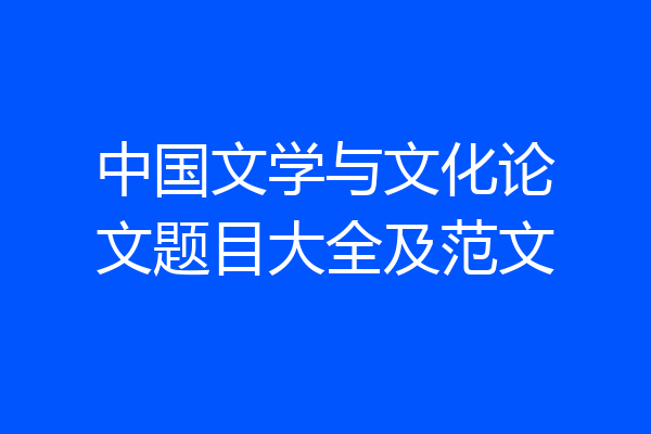 中国文学与文化论文题目大全及范文