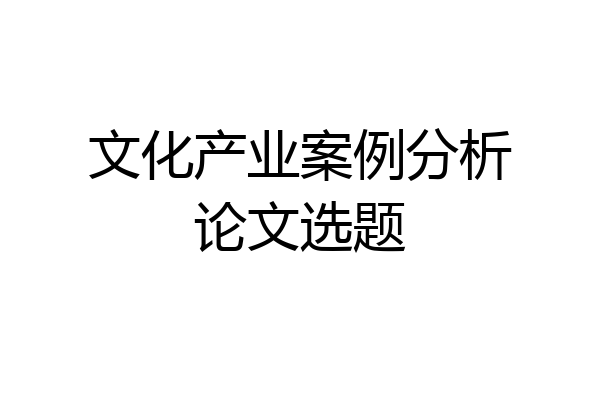 文化产业案例分析论文选题
