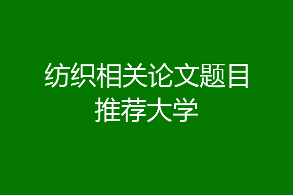 纺织相关论文题目推荐大学