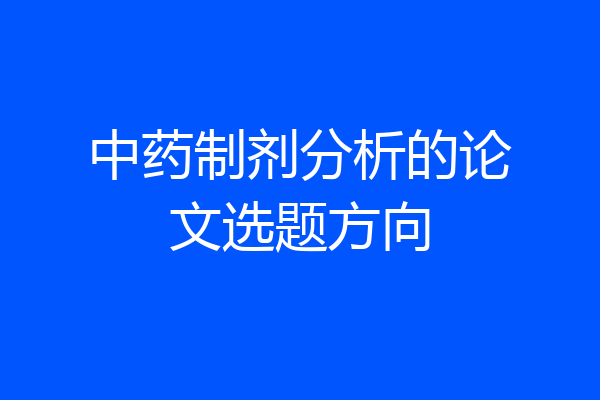 中药制剂分析的论文选题方向