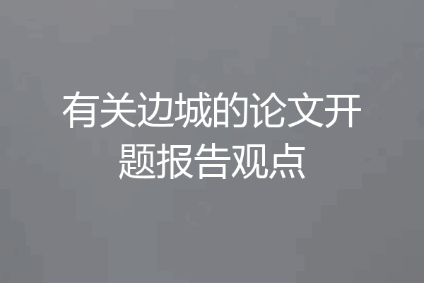 有关边城的论文开题报告观点