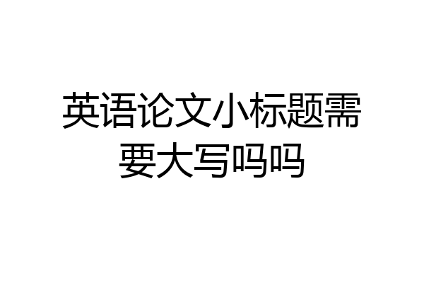 英语论文小标题需要大写吗吗
