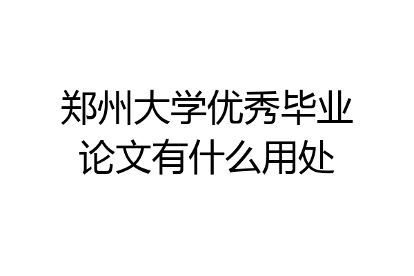 郑州大学优秀毕业论文有什么用处