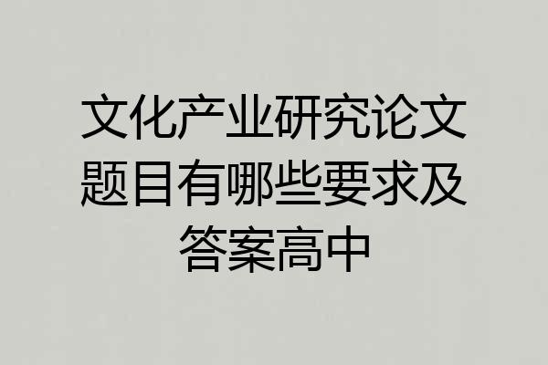 文化产业研究论文题目有哪些要求及答案高中