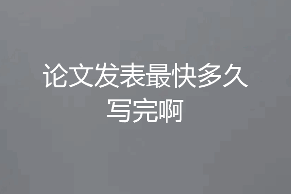 论文发表最快多久写完啊