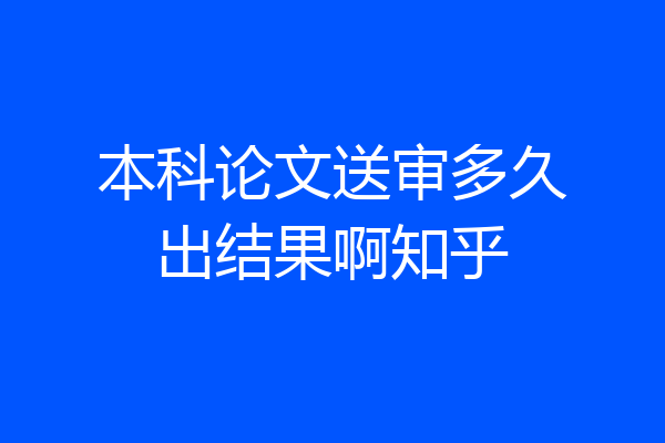 本科论文送审多久出结果啊知乎