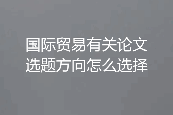 国际贸易有关论文选题方向怎么选择