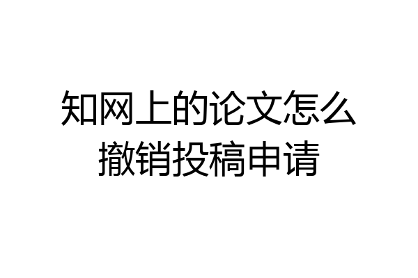 知网上的论文怎么撤销投稿申请