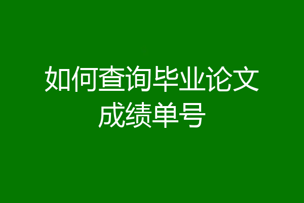 如何查询毕业论文成绩单号