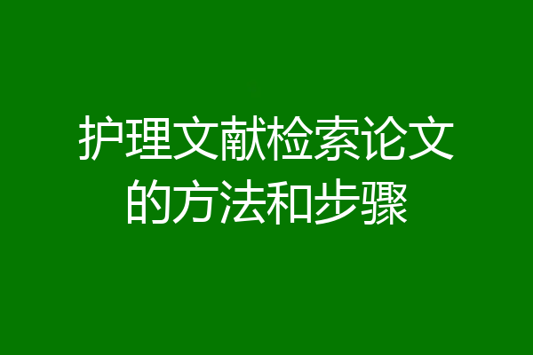 护理文献检索论文的方法和步骤