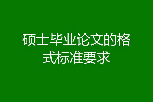 硕士毕业论文的格式标准要求