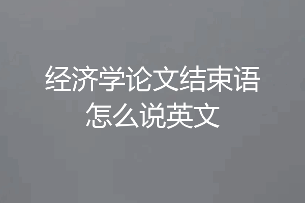 经济学论文结束语怎么说英文