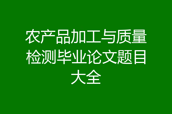 农产品加工与质量检测毕业论文题目大全
