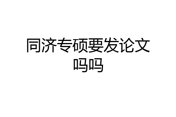 同济专硕要发论文吗吗