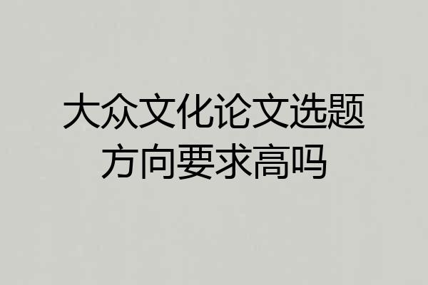 大众文化论文选题方向要求高吗