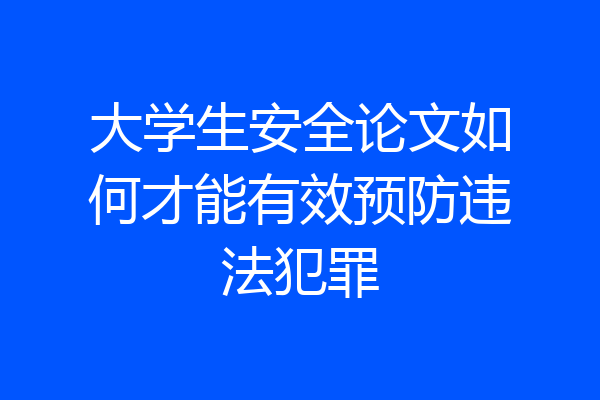 大学生安全论文如何才能有效预防违法犯罪