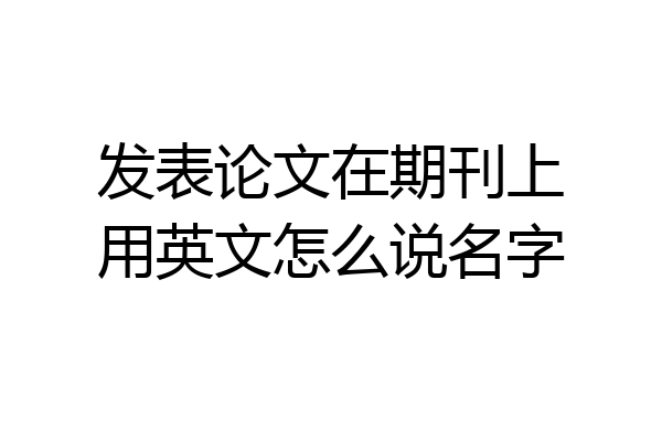 发表论文在期刊上用英文怎么说名字