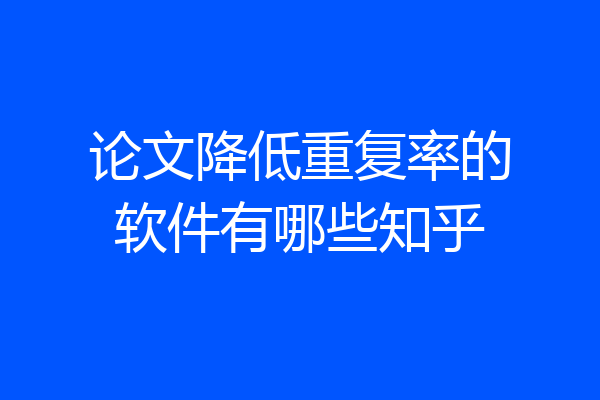 论文降低重复率的软件有哪些知乎