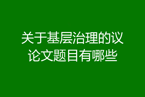 关于基层治理的议论文题目有哪些