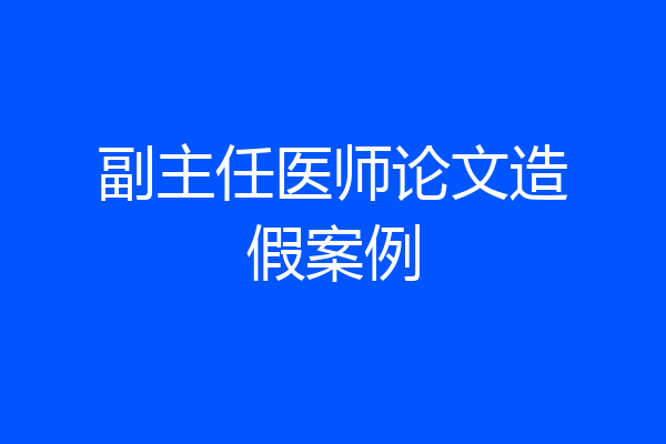 副主任医师论文造假案例