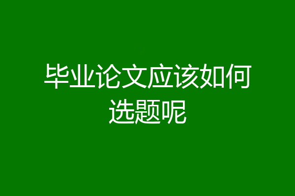 毕业论文应该如何选题呢