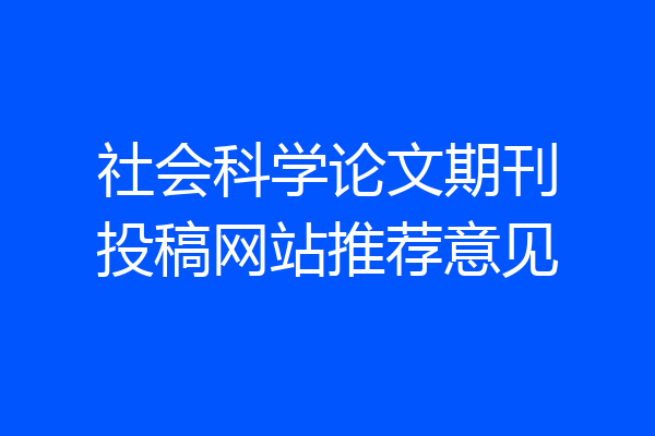 社会科学论文期刊投稿网站推荐意见