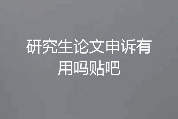 研究生论文申诉有用吗贴吧