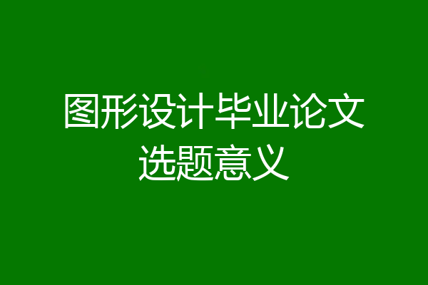 图形设计毕业论文选题意义