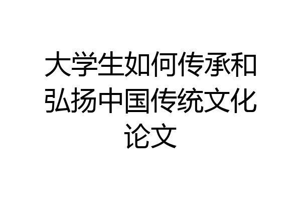 大学生如何传承和弘扬中国传统文化论文