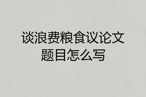 谈浪费粮食议论文题目怎么写