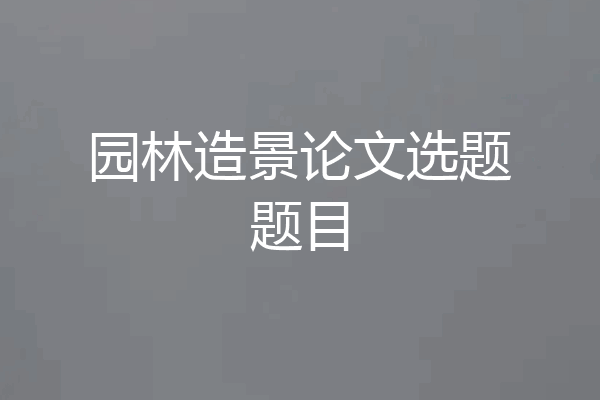 园林造景论文选题题目