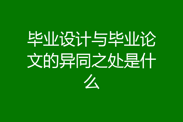 毕业设计与毕业论文的异同之处是什么