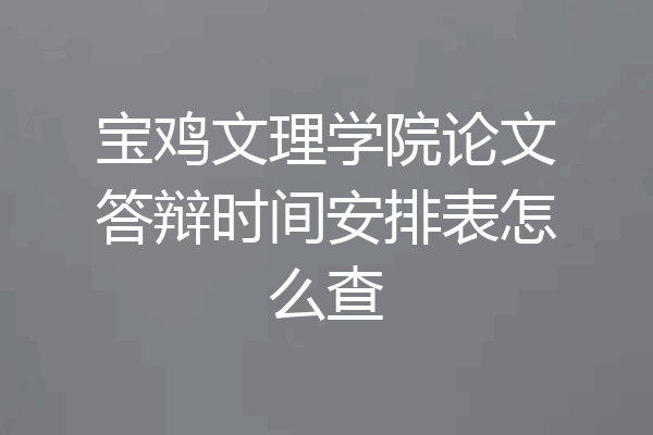 宝鸡文理学院论文答辩时间安排表怎么查