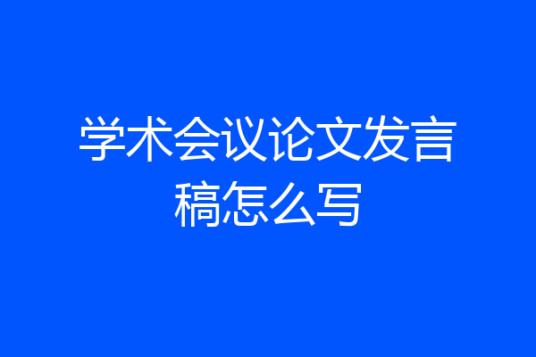 学术会议论文发言稿怎么写
