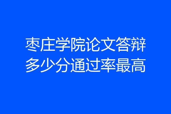 枣庄学院论文答辩多少分通过率最高