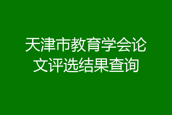 天津市教育学会论文评选结果查询
