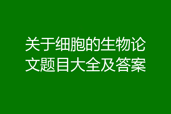 关于细胞的生物论文题目大全及答案