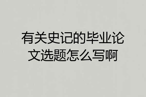 有关史记的毕业论文选题怎么写啊