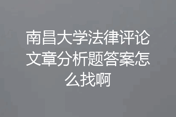 南昌大学法律评论文章分析题答案怎么找啊