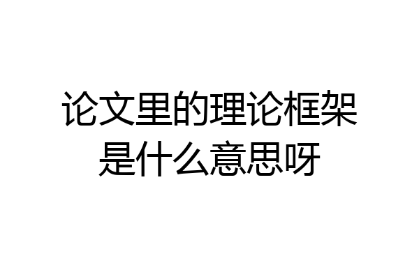 论文里的理论框架是什么意思呀