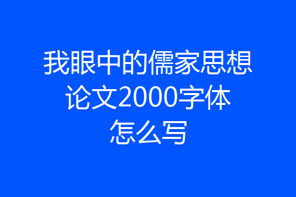 我眼中的儒家思想论文2000字体怎么写