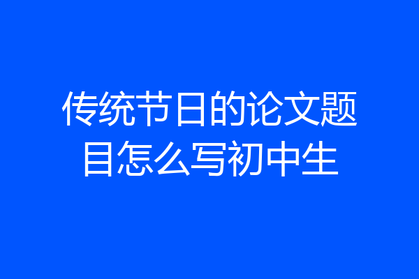 传统节日的论文题目怎么写初中生
