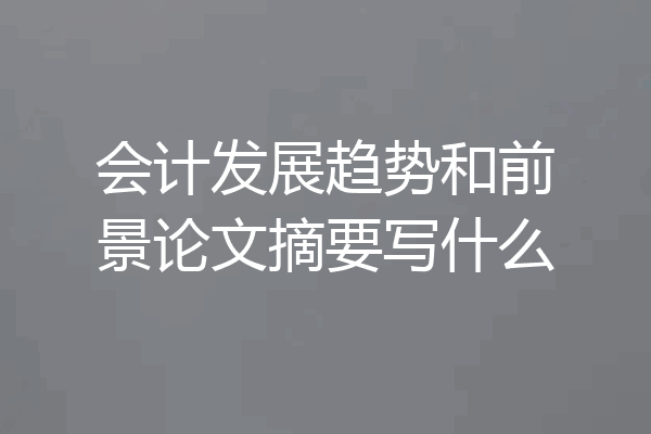 会计发展趋势和前景论文摘要写什么