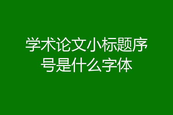 学术论文小标题序号是什么字体