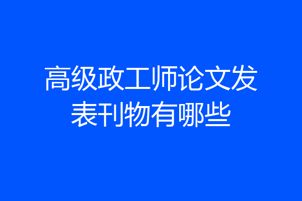 高级政工师论文发表刊物有哪些