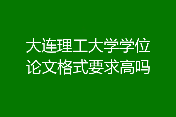 大连理工大学学位论文格式要求高吗